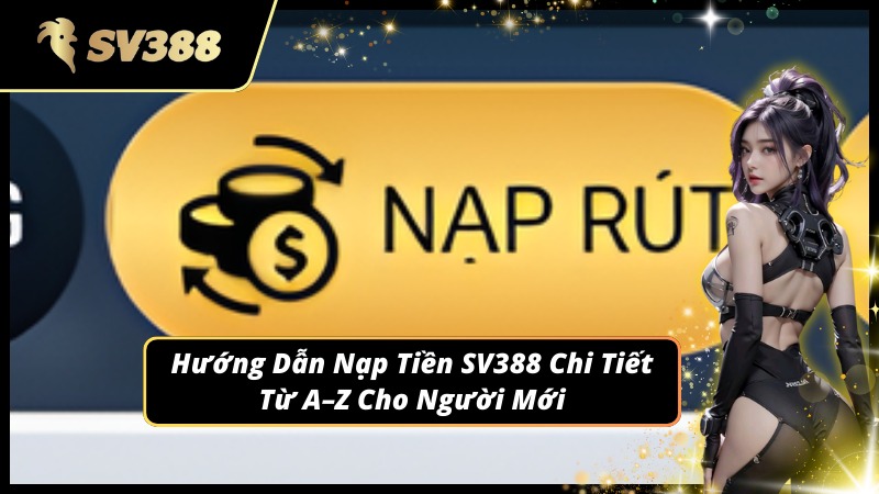 Từng bước nạp tiền SV388 chuẩn cho người mới
